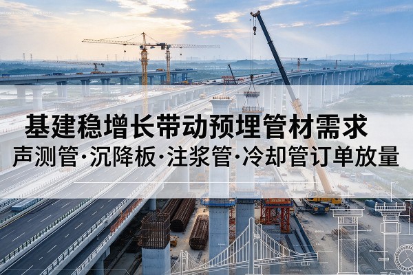汶上基建稳增长带动预埋监测管材需求，声测管、沉降板、注浆管订单持续放量